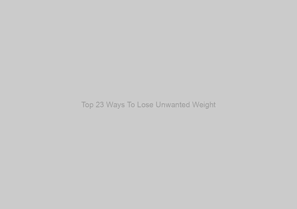 Top 23 Ways To Lose Unwanted Weight